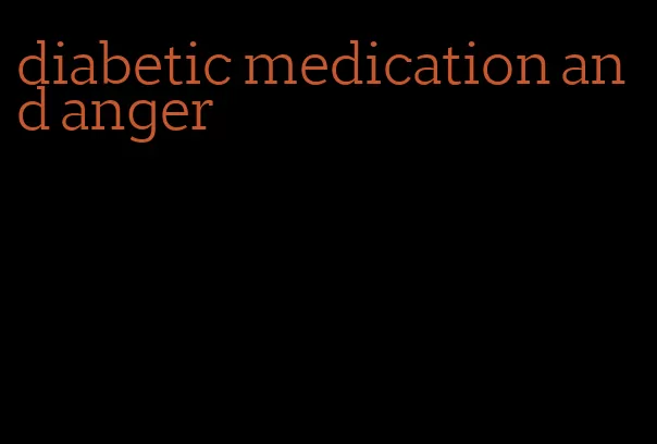 diabetic medication and anger