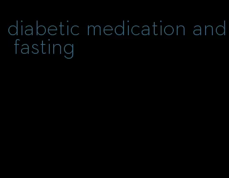 diabetic medication and fasting