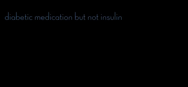 diabetic medication but not insulin