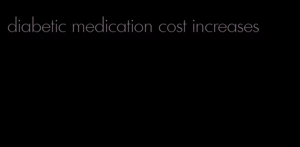 diabetic medication cost increases