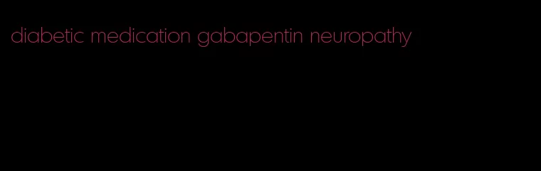 diabetic medication gabapentin neuropathy