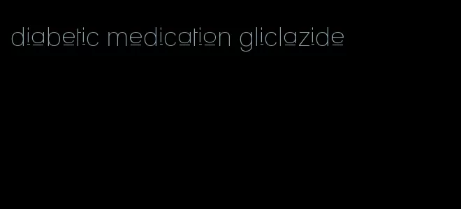 diabetic medication gliclazide