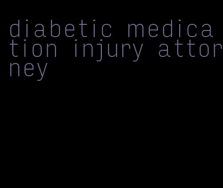 diabetic medication injury attorney