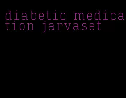 diabetic medication jarvaset