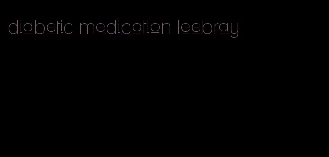 diabetic medication leebray