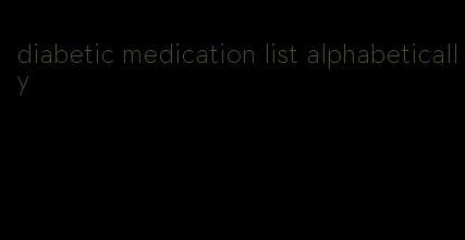 diabetic medication list alphabetically