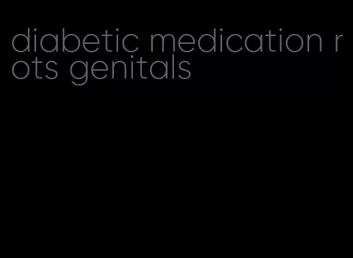 diabetic medication rots genitals