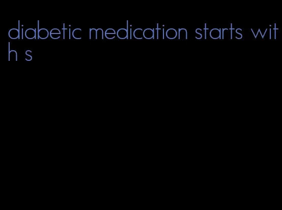 diabetic medication starts with s