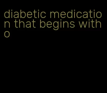 diabetic medication that begins with o