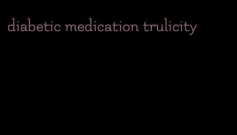 diabetic medication trulicity