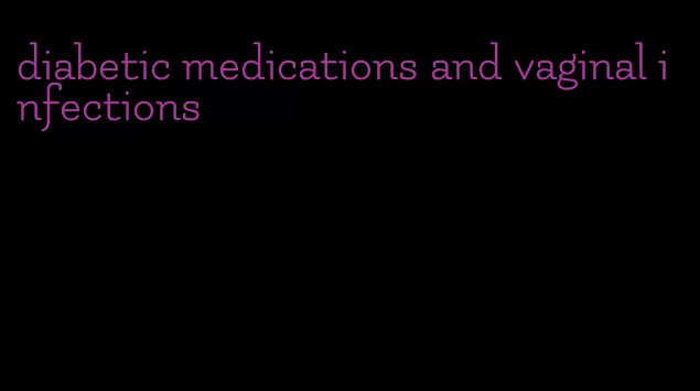 diabetic medications and vaginal infections