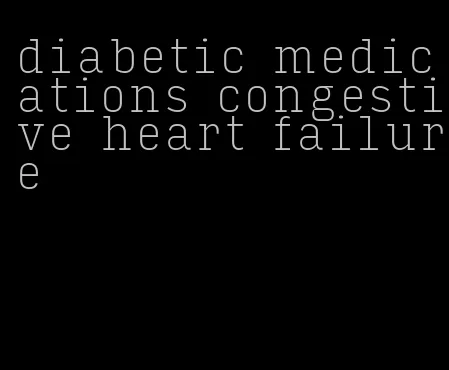 diabetic medications congestive heart failure