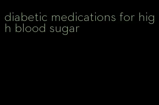 diabetic medications for high blood sugar