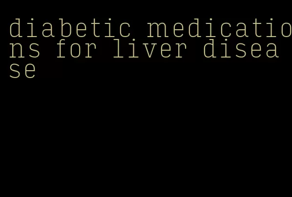 diabetic medications for liver disease