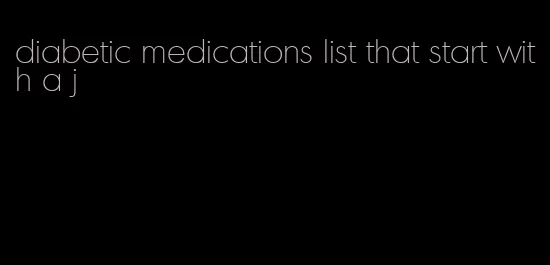diabetic medications list that start with a j