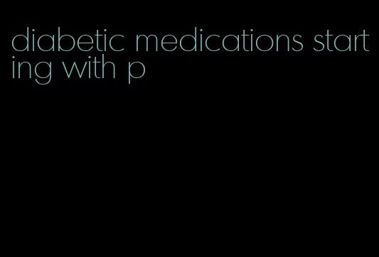 diabetic medications starting with p