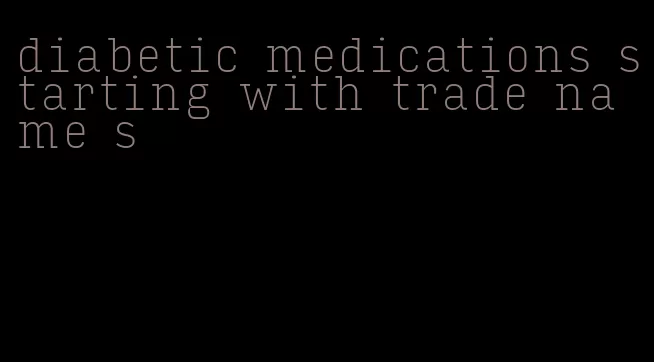 diabetic medications starting with trade name s