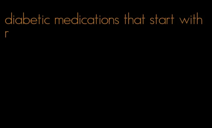 diabetic medications that start with r