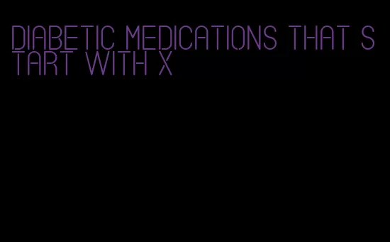 diabetic medications that start with x