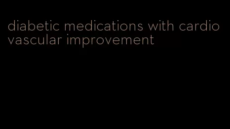 diabetic medications with cardiovascular improvement
