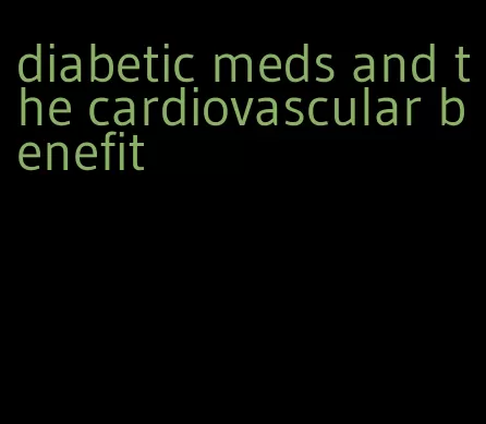 diabetic meds and the cardiovascular benefit