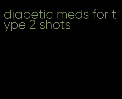 diabetic meds for type 2 shots