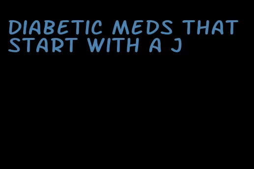 diabetic meds that start with a j