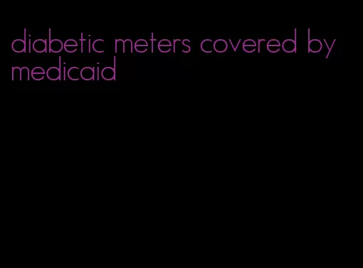 diabetic meters covered by medicaid