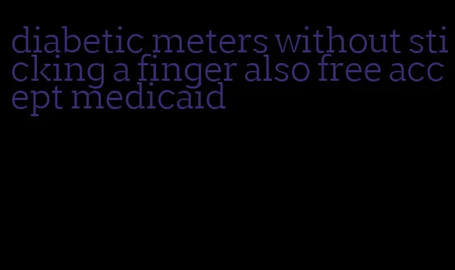 diabetic meters without sticking a finger also free accept medicaid
