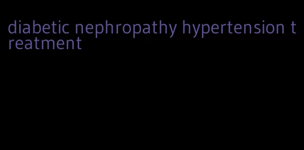 diabetic nephropathy hypertension treatment