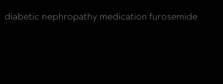 diabetic nephropathy medication furosemide