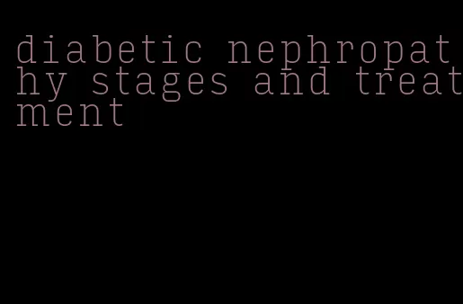 diabetic nephropathy stages and treatment