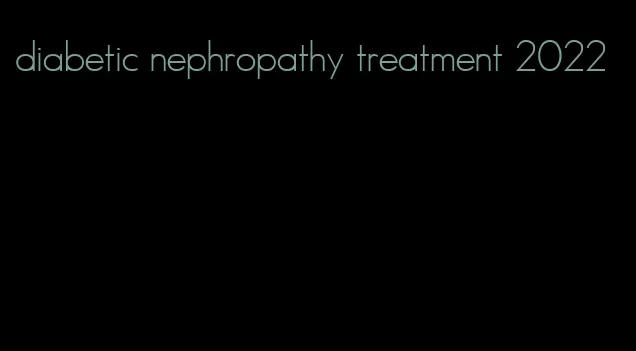 diabetic nephropathy treatment 2022
