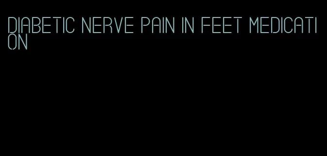 diabetic nerve pain in feet medication