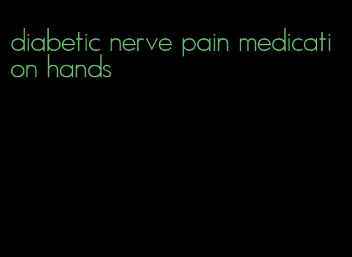 diabetic nerve pain medication hands