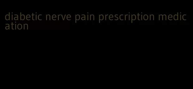 diabetic nerve pain prescription medication