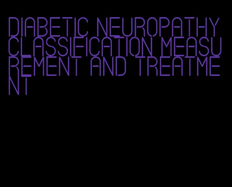 diabetic neuropathy classification measurement and treatment