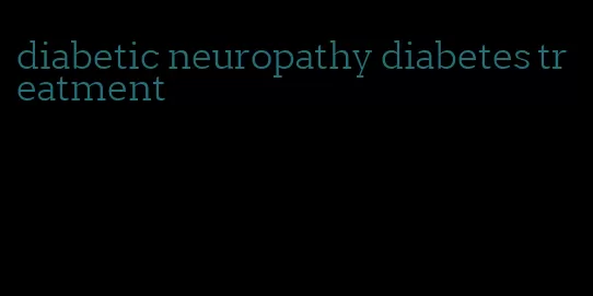 diabetic neuropathy diabetes treatment