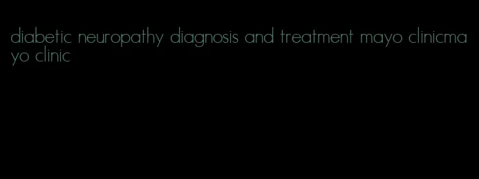 diabetic neuropathy diagnosis and treatment mayo clinicmayo clinic