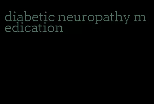 diabetic neuropathy medication