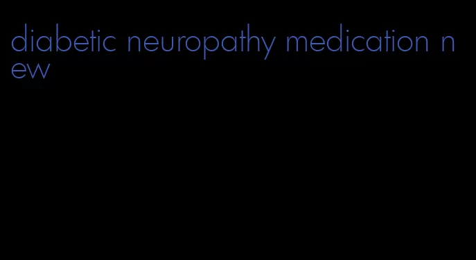 diabetic neuropathy medication new