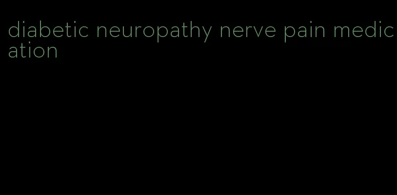 diabetic neuropathy nerve pain medication