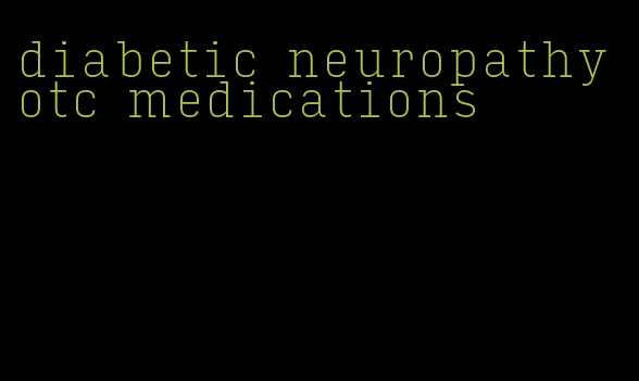 diabetic neuropathy otc medications