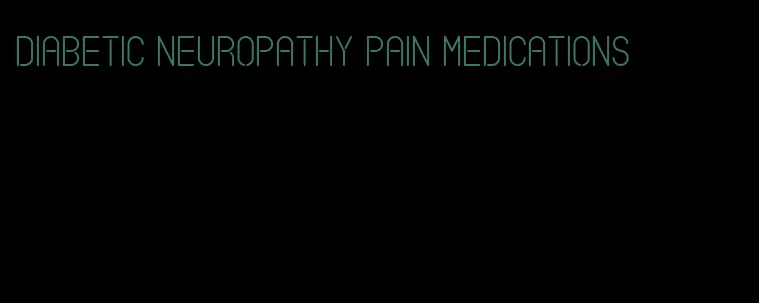 diabetic neuropathy pain medications