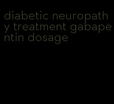 diabetic neuropathy treatment gabapentin dosage