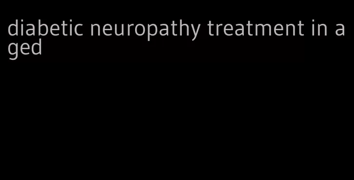 diabetic neuropathy treatment in aged