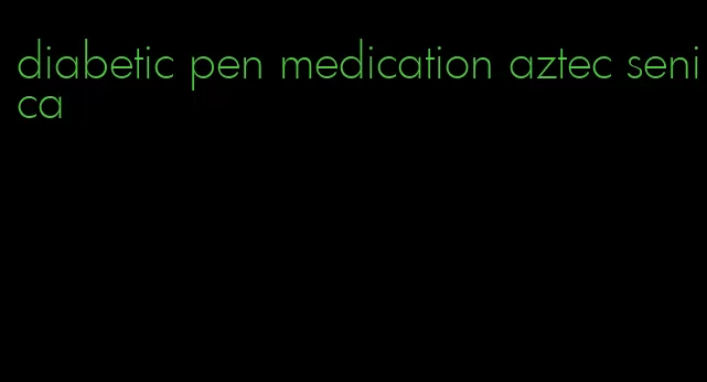 diabetic pen medication aztec senica