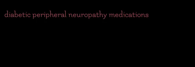 diabetic peripheral neuropathy medications