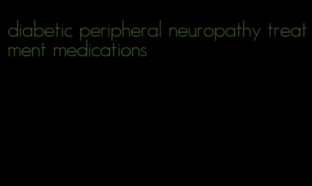 diabetic peripheral neuropathy treatment medications