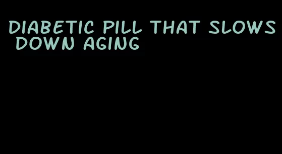 diabetic pill that slows down aging